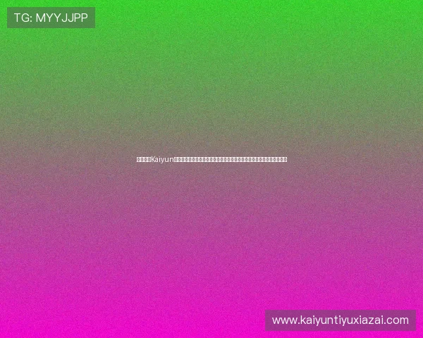 详细介绍Kaiyun开云网址官方地址的安全性与稳定性,保障玩家账号安全与顺畅游戏体验 详细介绍Kaiyun开云网址官方地址的安全性与稳定性,保障玩家账号安全与顺畅游戏体验