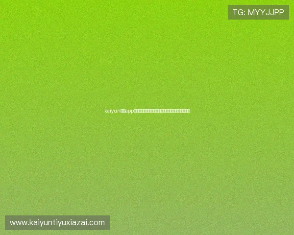 kaiyun体育app官网：全面解析世界杯主题报道内容与最新赛事资讯