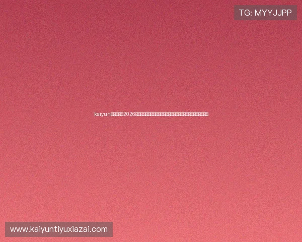kaiyun体育网址：2026年世界杯历史回顾与经典比赛集锦，带你重温足球盛宴的辉煌瞬间