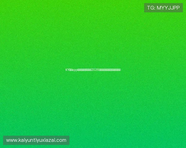 KY体育app官方网站：全面报道2026世界杯赛事最新动态与精彩瞬间