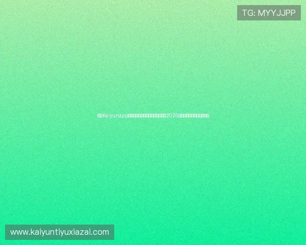 开云Kaiyunapp登录入口推荐,助你第一时间获取2026世界杯比赛直播和精彩回放 开云Kaiyunapp登录入口推荐,助你第一时间获取2026世界杯比赛直播和精彩回放