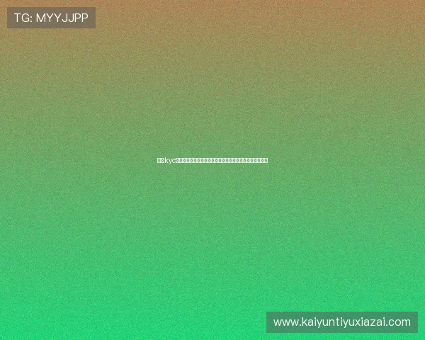 开云kyc常见问题解答：解决用户在身份验证过程中遇到的疑难杂症